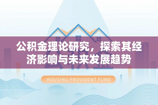 新邵公积金理论研究，探索其经济影响与未来发展趋势