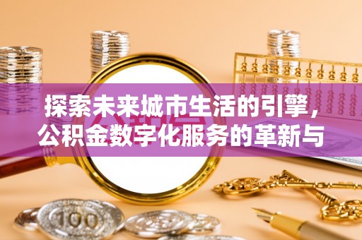 新邵探索未来城市生活的引擎，公积金数字化服务的革新与实践