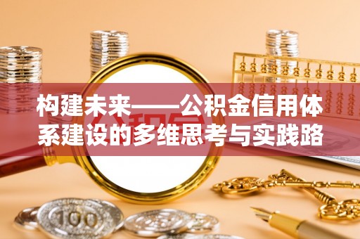 新邵构建未来——公积金信用体系建设的多维思考与实践路径