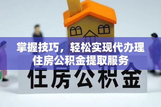 新邵掌握技巧，轻松实现代办理住房公积金提取服务
