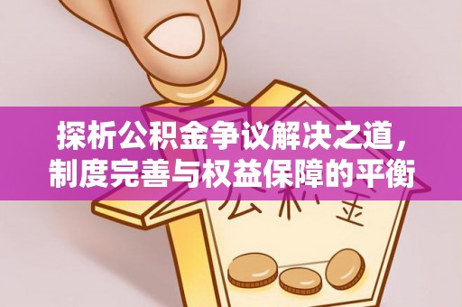 新邵探析公积金争议解决之道，制度完善与权益保障的平衡点