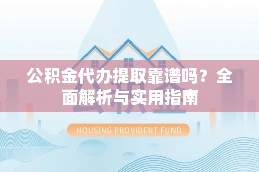 新邵公积金代办提取靠谱吗？全面解析与实用指南