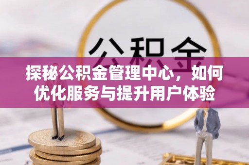 新邵探秘公积金管理中心，如何优化服务与提升用户体验