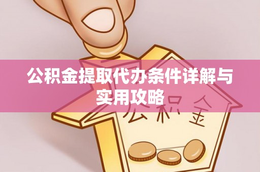 新邵公积金提取代办条件详解与实用攻略