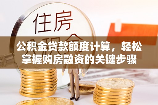 新邵公积金贷款额度计算，轻松掌握购房融资的关键步骤