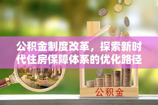 新邵公积金制度改革，探索新时代住房保障体系的优化路径
