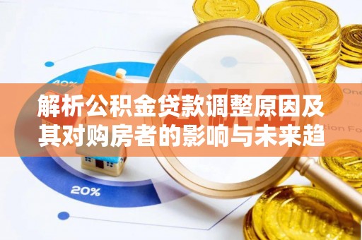 新邵解析公积金贷款调整原因及其对购房者的影响与未来趋势