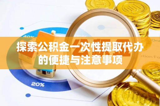 新邵探索公积金一次性提取代办的便捷与注意事项