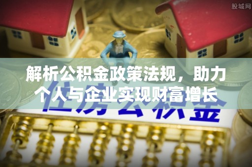 新邵解析公积金政策法规，助力个人与企业实现财富增长