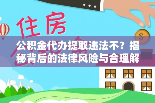 新邵公积金代办提取违法不？揭秘背后的法律风险与合理解决方案