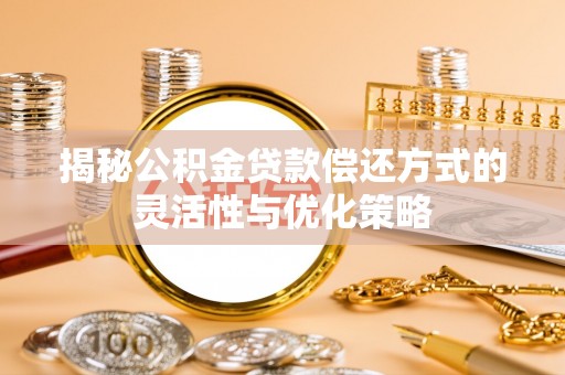 新邵揭秘公积金贷款偿还方式的灵活性与优化策略