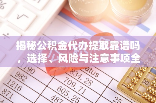 新邵揭秘公积金代办提取靠谱吗，选择、风险与注意事项全解析