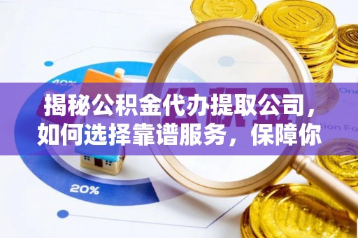 新邵揭秘公积金代办提取公司，如何选择靠谱服务，保障你的资金安全