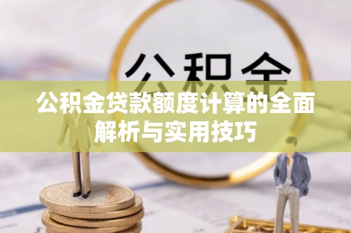 新邵公积金贷款额度计算的全面解析与实用技巧