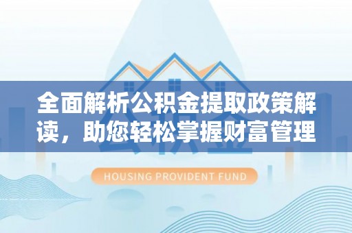 新邵全面解析公积金提取政策解读，助您轻松掌握财富管理新方向
