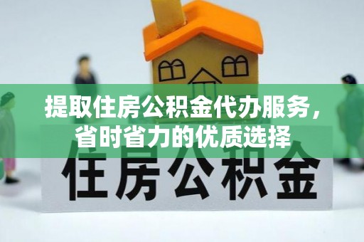 新邵提取住房公积金代办服务，省时省力的优质选择