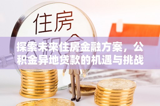 新邵探索未来住房金融方案，公积金异地贷款的机遇与挑战
