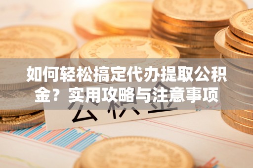 新邵如何轻松搞定代办提取公积金？实用攻略与注意事项