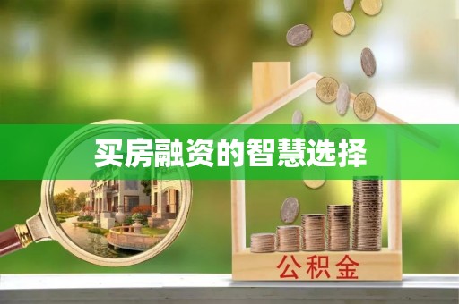 新邵买房融资的智慧选择