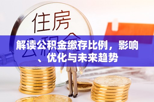 新邵解读公积金缴存比例，影响、优化与未来趋势