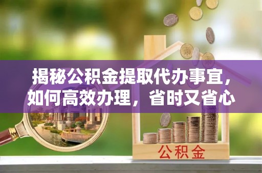 新邵揭秘公积金提取代办事宜，如何高效办理，省时又省心？