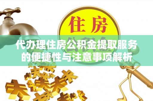 新邵代办理住房公积金提取服务的便捷性与注意事项解析