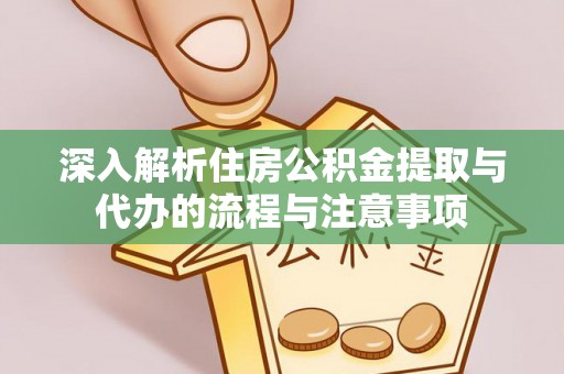 新邵深入解析住房公积金提取与代办的流程与注意事项