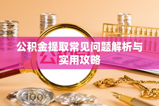 新邵公积金提取常见问题解析与实用攻略