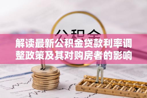 新邵解读最新公积金贷款利率调整政策及其对购房者的影响