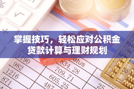 新邵掌握技巧，轻松应对公积金贷款计算与理财规划