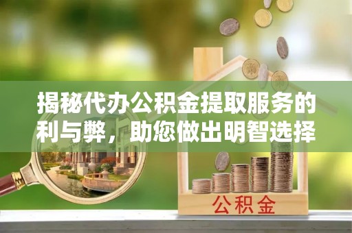 新邵揭秘代办公积金提取服务的利与弊，助您做出明智选择
