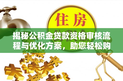 新邵揭秘公积金贷款资格审核流程与优化方案，助您轻松购房