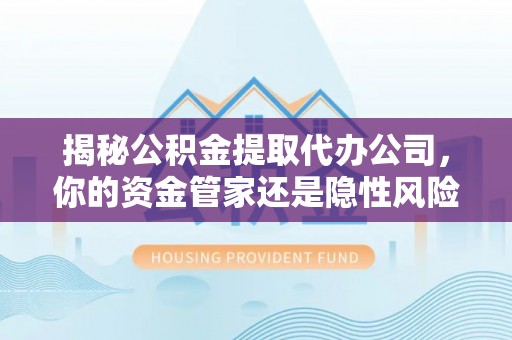 新邵揭秘公积金提取代办公司，你的资金管家还是隐性风险？