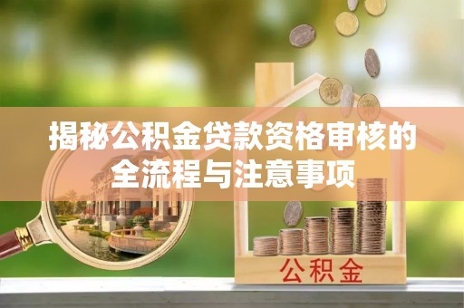 新邵揭秘公积金贷款资格审核的全流程与注意事项
