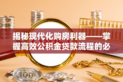 新邵揭秘现代化购房利器——掌握高效公积金贷款流程的必备指南