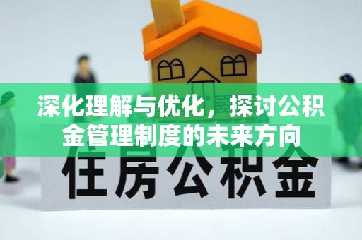 新邵深化理解与优化，探讨公积金管理制度的未来方向
