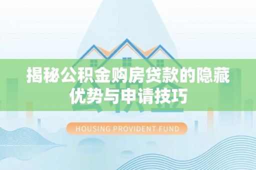 新邵揭秘公积金购房贷款的隐藏优势与申请技巧