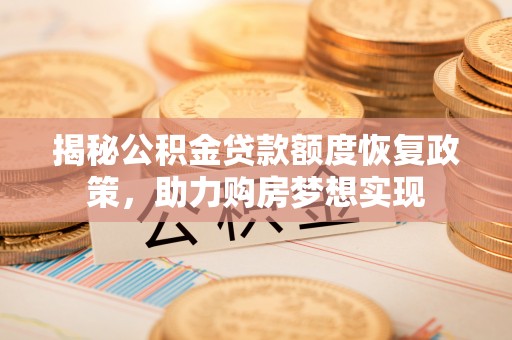 新邵揭秘公积金贷款额度恢复政策，助力购房梦想实现