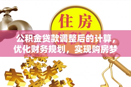 新邵公积金贷款调整后的计算，优化财务规划，实现购房梦想