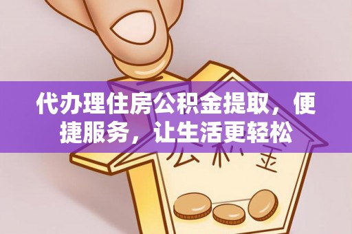 新邵代办理住房公积金提取，便捷服务，让生活更轻松