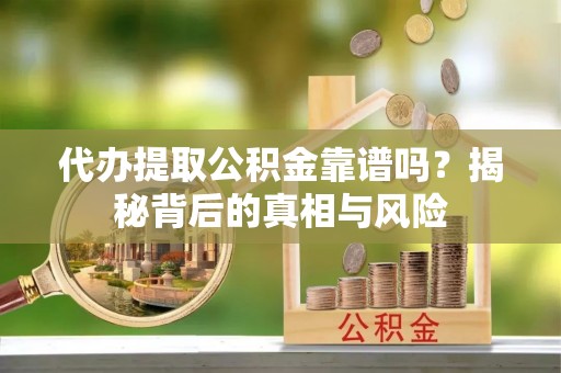 新邵代办提取公积金靠谱吗？揭秘背后的真相与风险