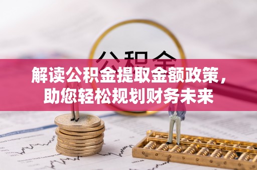 新邵解读公积金提取金额政策，助您轻松规划财务未来