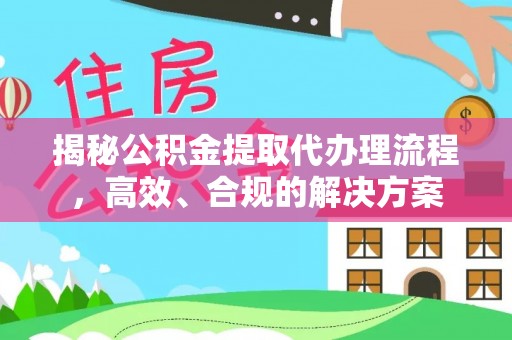 新邵揭秘公积金提取代办理流程，高效、合规的解决方案