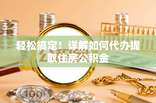 新邵轻松搞定！详解如何代办提取住房公积金