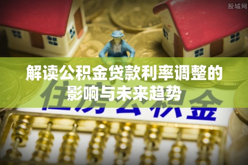 新邵解读公积金贷款利率调整的影响与未来趋势