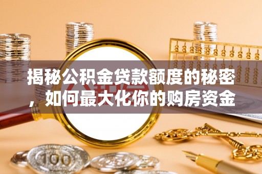 新邵揭秘公积金贷款额度的秘密，如何最大化你的购房资金？