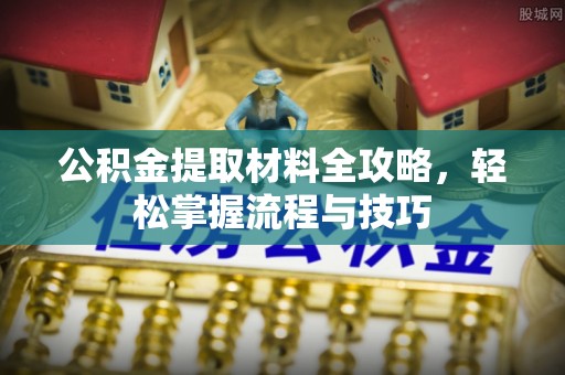 新邵公积金提取材料全攻略，轻松掌握流程与技巧