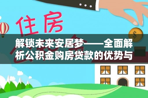 新邵解锁未来安居梦——全面解析公积金购房贷款的优势与策略