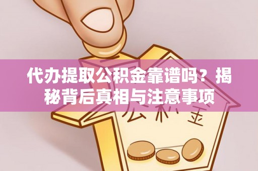 新邵代办提取公积金靠谱吗？揭秘背后真相与注意事项