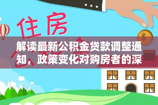 新邵解读最新公积金贷款调整通知，政策变化对购房者的深远影响